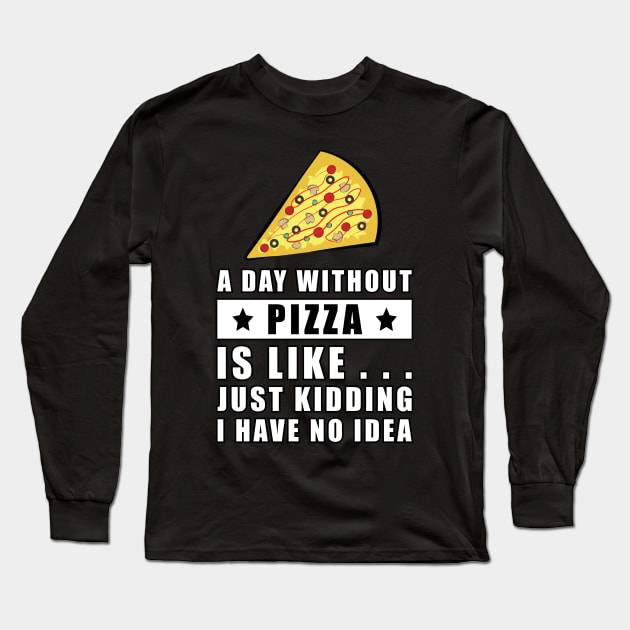 A day without Pizza is like.. just kidding i have no idea - Funny Quote Long Sleeve T-Shirt by DesignWood Atelier